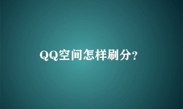 QQ空间怎样刷分？