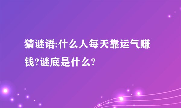 猜谜语:什么人每天靠运气赚钱?谜底是什么?