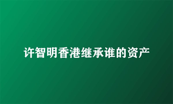 许智明香港继承谁的资产