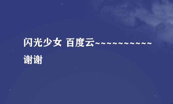 闪光少女 百度云~~~~~~~~~~谢谢