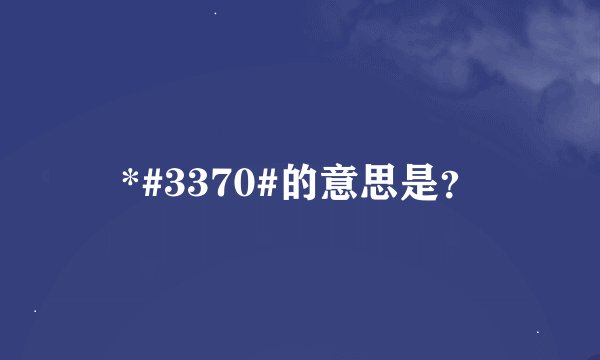 *#3370#的意思是？
