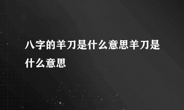 八字的羊刀是什么意思羊刀是什么意思