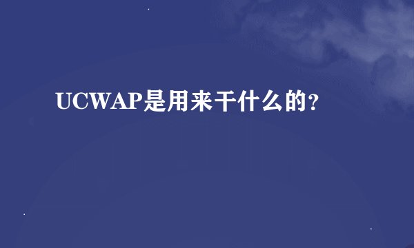 UCWAP是用来干什么的？