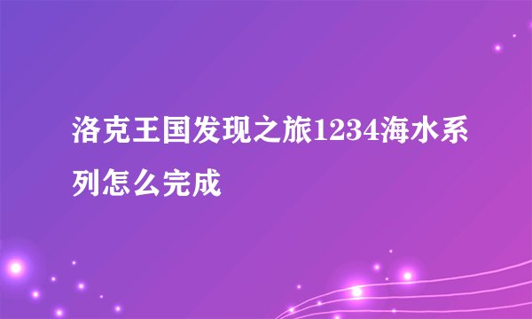 洛克王国发现之旅1234海水系列怎么完成