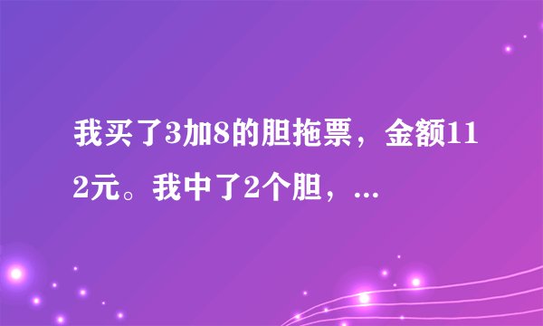 我买了3加8的胆拖票，金额112元。我中了2个胆，拖码中了2个，兰球也中了，也就是说中了4加1，请问这个有多