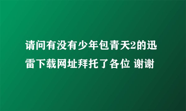 请问有没有少年包青天2的迅雷下载网址拜托了各位 谢谢