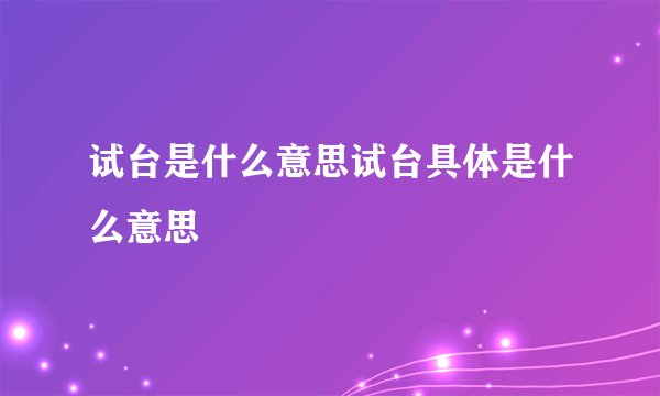 试台是什么意思试台具体是什么意思