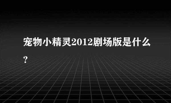 宠物小精灵2012剧场版是什么？