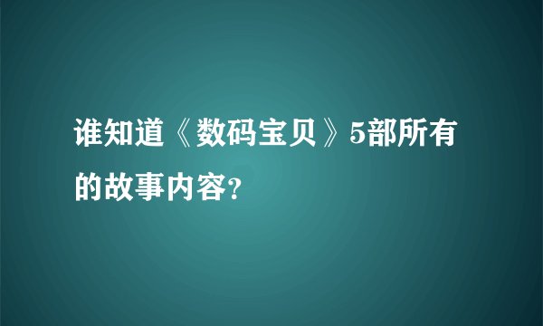 谁知道《数码宝贝》5部所有的故事内容？