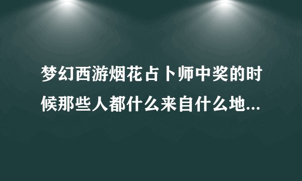梦幻西游烟花占卜师中奖的时候那些人都什么来自什么地方的，是什么意思？