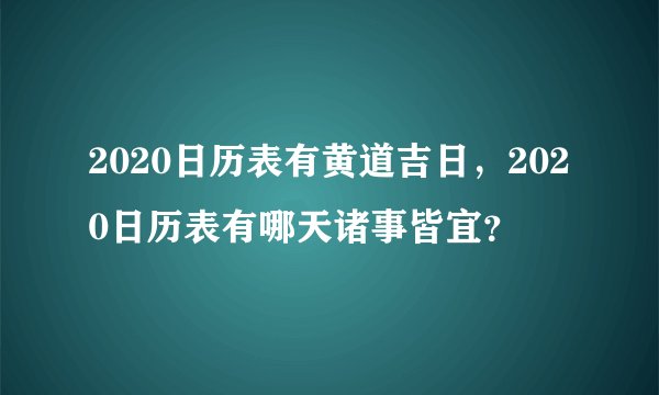 2020日历表有黄道吉日，2020日历表有哪天诸事皆宜？