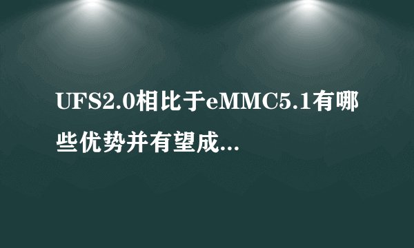 UFS2.0相比于eMMC5.1有哪些优势并有望成为主流？