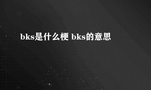 bks是什么梗 bks的意思