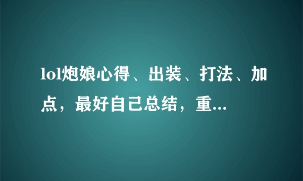 lol炮娘心得、出装、打法、加点，最好自己总结，重要是心得------------------------------------------
