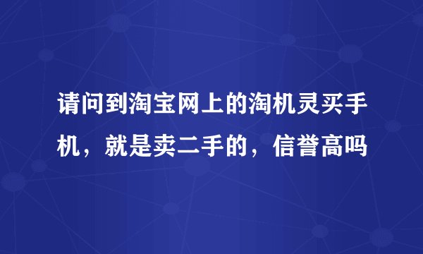 请问到淘宝网上的淘机灵买手机，就是卖二手的，信誉高吗