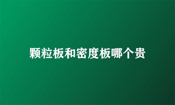 颗粒板和密度板哪个贵