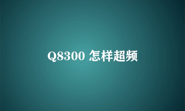 Q8300 怎样超频