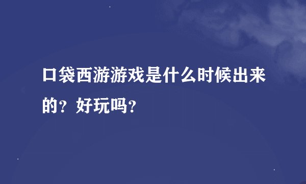 口袋西游游戏是什么时候出来的？好玩吗？