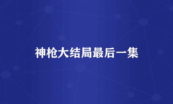 神枪大结局最后一集