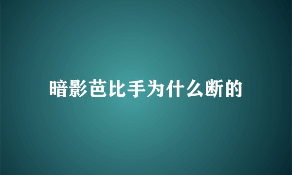 暗影芭比手为什么断的