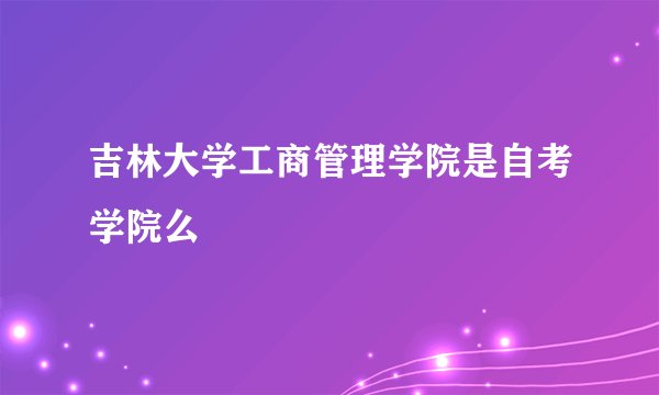 吉林大学工商管理学院是自考学院么