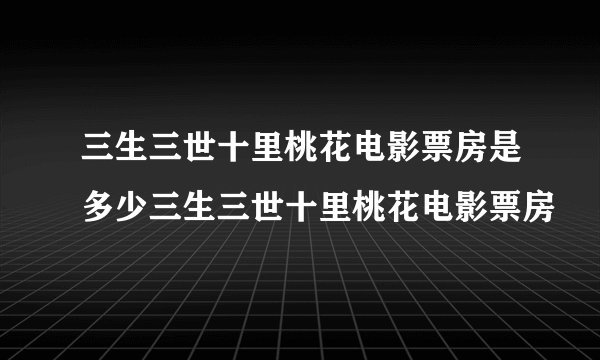 三生三世十里桃花电影票房是多少三生三世十里桃花电影票房