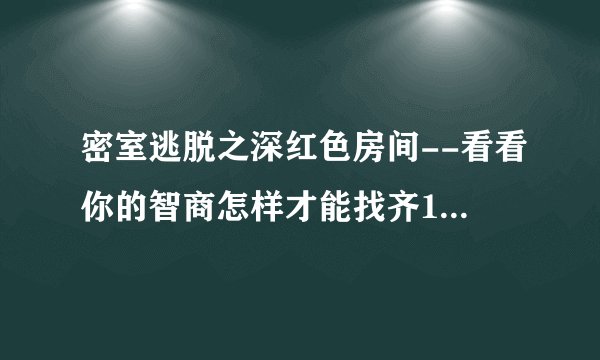 密室逃脱之深红色房间--看看你的智商怎样才能找齐13样啊？？
