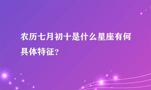 农历七月初十是什么星座有何具体特征？