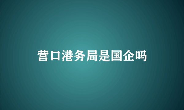 营口港务局是国企吗