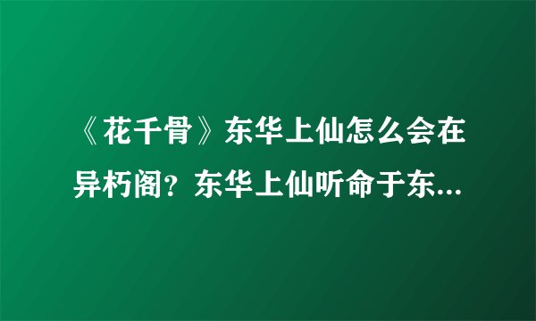 《花千骨》东华上仙怎么会在异朽阁？东华上仙听命于东方原因？