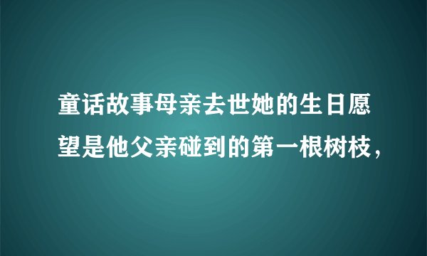 童话故事母亲去世她的生日愿望是他父亲碰到的第一根树枝，