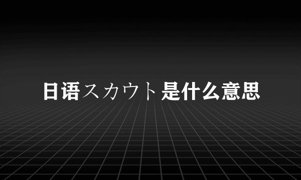 日语スカウト是什么意思