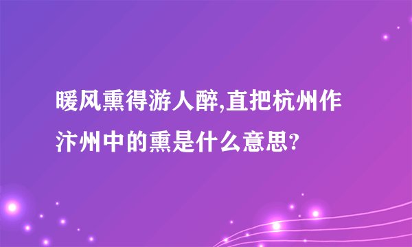 暖风熏得游人醉,直把杭州作汴州中的熏是什么意思?