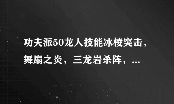 功夫派50龙人技能冰棱突击，舞扇之炎，三龙岩杀阵，斩空四连击，回天扇舞，烟雾暴雷杀，怎么打真假武圣？