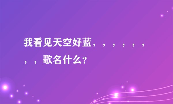我看见天空好蓝，，，，，，，，歌名什么？