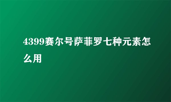 4399赛尔号萨菲罗七种元素怎么用