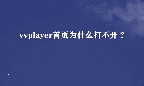 vvplayer首页为什么打不开 ?