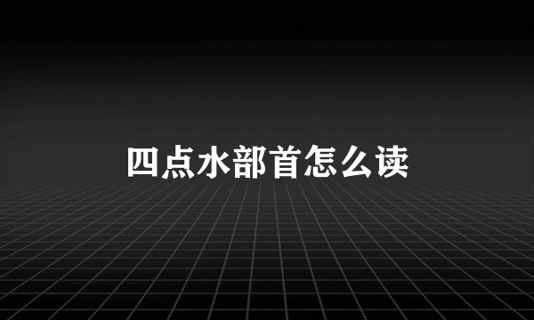 四点水部首怎么读
