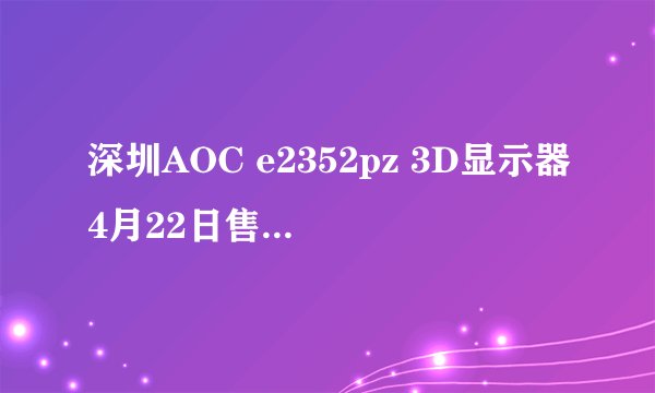深圳AOC e2352pz 3D显示器4月22日售价多少？