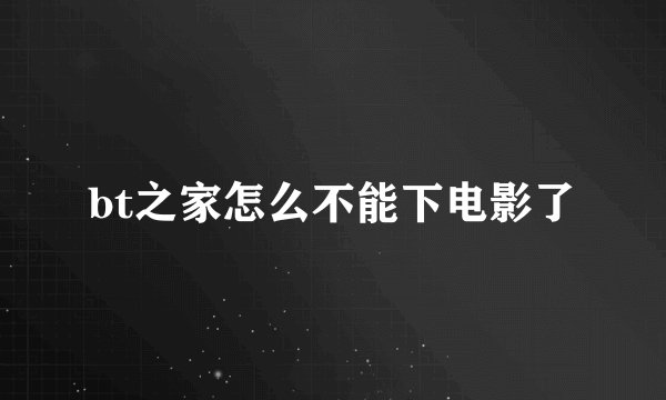 bt之家怎么不能下电影了