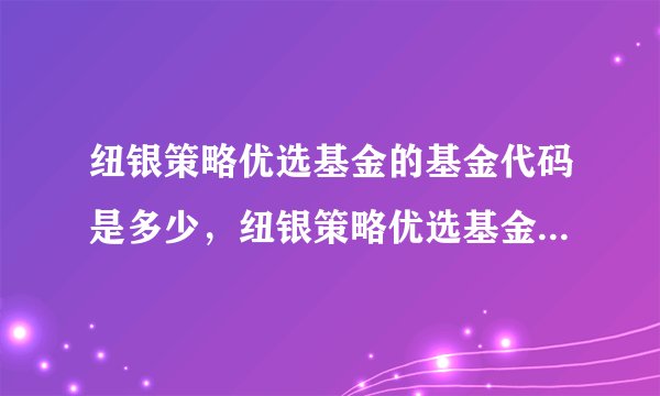 纽银策略优选基金的基金代码是多少，纽银策略优选基金认购何时结束？