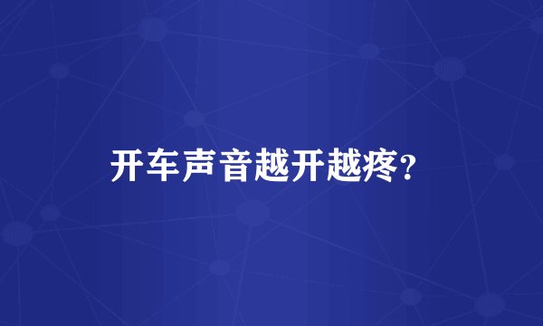 开车声音越开越疼？