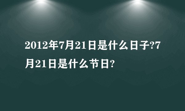 2012年7月21日是什么日子?7月21日是什么节日?