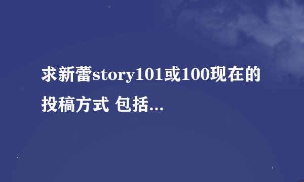 求新蕾story101或100现在的投稿方式 包括栏目名称电邮及注意事项等