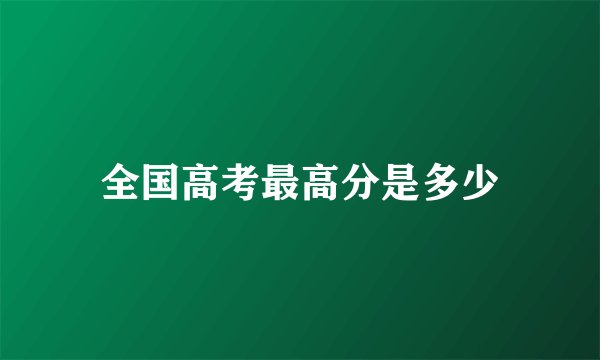全国高考最高分是多少