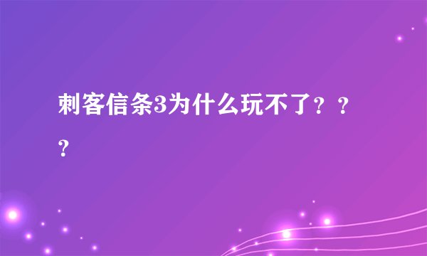刺客信条3为什么玩不了？？？