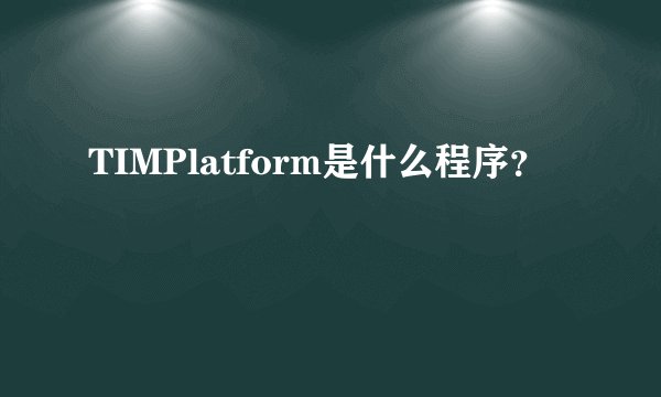 TIMPlatform是什么程序？