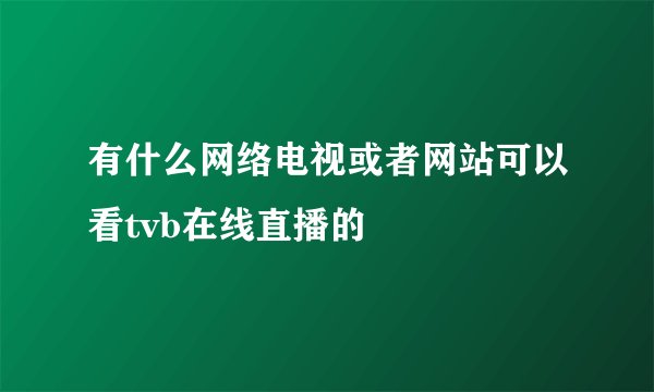 有什么网络电视或者网站可以看tvb在线直播的