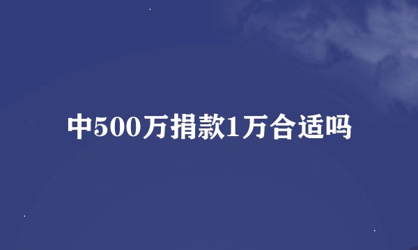中500万捐款1万合适吗