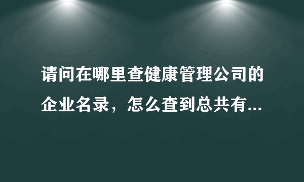 请问在哪里查健康管理公司的企业名录，怎么查到总共有多少家，谢谢